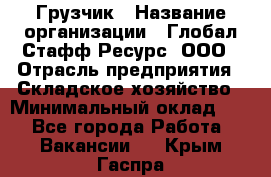 Грузчик › Название организации ­ Глобал Стафф Ресурс, ООО › Отрасль предприятия ­ Складское хозяйство › Минимальный оклад ­ 1 - Все города Работа » Вакансии   . Крым,Гаспра